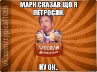 Марк сказав що я Петросян. ну ок..