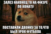 Залез наконец то на физре по конату Поставили двойку за то,что был урок футбола