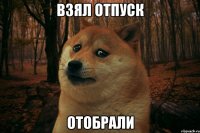 Взял отпуск Отобрали