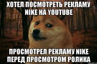 ХОТЕЛ ПОСМОТРЕТЬ РЕКЛАМУ NIKE НА YOUTUBE ПРОСМОТРЕЛ РЕКЛАМУ NIKE ПЕРЕД ПРОСМОТРОМ РОЛИКА