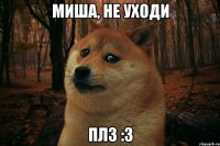 Миша, не уходи Плз :3