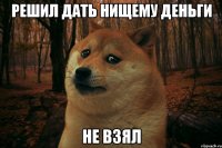 решил дать нищему деньги не взял