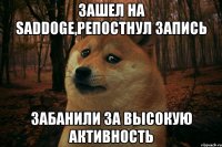 Зашел на saddoge,репостнул запись забанили за высокую активность