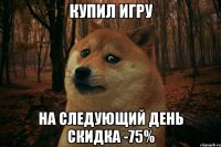 купил игру на следующий день скидка -75%