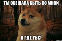 Ты обещала быть со мной и где ты?