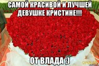 Самой красивой и лучшей девушке Кристине!!! От Влада ;)