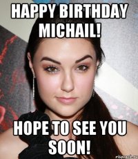 HAPPY BIRTHDAY MICHAIL! HOPE TO SEE YOU SOON!