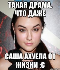 Такая драма, что даже Саша ахуела от жизни :с