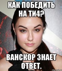 Как победить на ТИ4? Ванскор знает ответ.