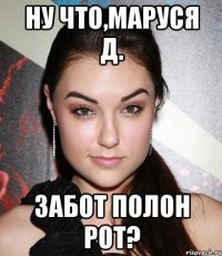 Ну что,Маруся Д. Забот полон рот?