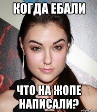 Когда ебали Что на жопе написали?