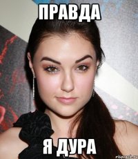 правда я дура