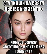 ступивши на святу львівську землю чомусь одразу захотілось випити пива і закурити