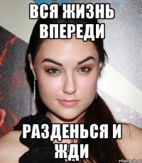 Вся жизнь впереди Разденься и жди