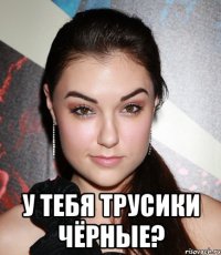  У тебя трусики чёрные?