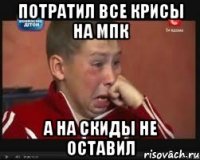 потратил все крисы на мпк а на скиды не оставил