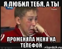 Я любил тебя, а ты променяла меня на телефон