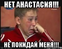 Нет анастасия!!! не покидай меня!!!