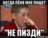 Когда Лёня мне пишет "Не пизди"