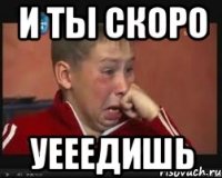 И ты скоро Уееедишь
