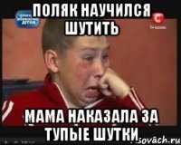 Поляк научился шутить Мама наказала за тупые шутки