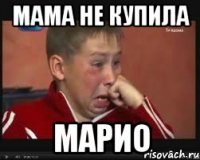 Мама не купила МАРИО