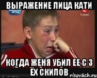 Выражение лица Кати когда Женя убил ее с 3 ёх скилов