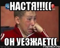 настя!!!(( он уезжает((