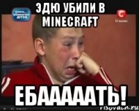 ЭДЮ УБИЛИ В MINECRAFT ЕБАААААТЬ!
