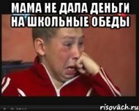 Мама не дала деньги на школьные обеды 