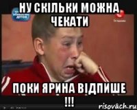 Ну скільки можна чекати поки Ярина відпише !!!