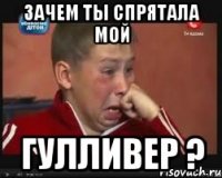 Зачем ты спрятала мой Гулливер ?