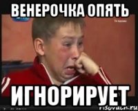 Венерочка опять ИГНОРИРУЕТ