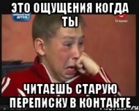 это ощущения когда ты читаешь старую переписку в контакте