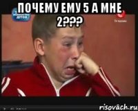 Почему ему 5 а мне 2??? 