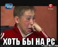  Хоть бы на PC