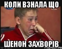 Коли взнала що Шенон захворів