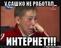 У Сашко не работал... ИНТЕРНЕТ!!!