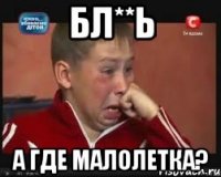 Бл**ь А ГДЕ МАЛОЛЕТКА?