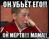 Он убьёт его!! Он мёртв!!! Мама!!