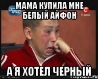 мама купила мне белый айфон а я хотел черный