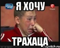 Я хочу Трахаца