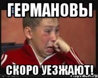 Германовы скоро уезжают!