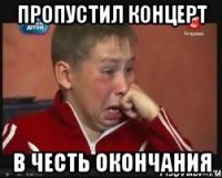 Пропустил концерт В честь окончания