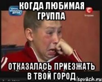 когда любимая группа отказалась приезжать в твой город