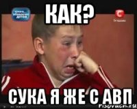 Как? Сука я же с авп