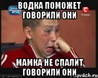 Водка поможет говорили они Мамка не спалит говорили они