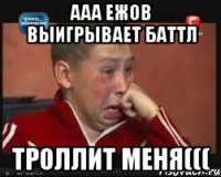 ааа ежов выигрывает баттл троллит меня(((