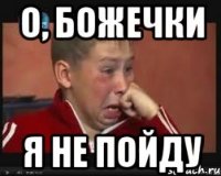 О, БОЖЕЧКИ Я НЕ ПОЙДУ