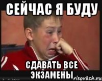 сейчас я буду сдавать все экзамены